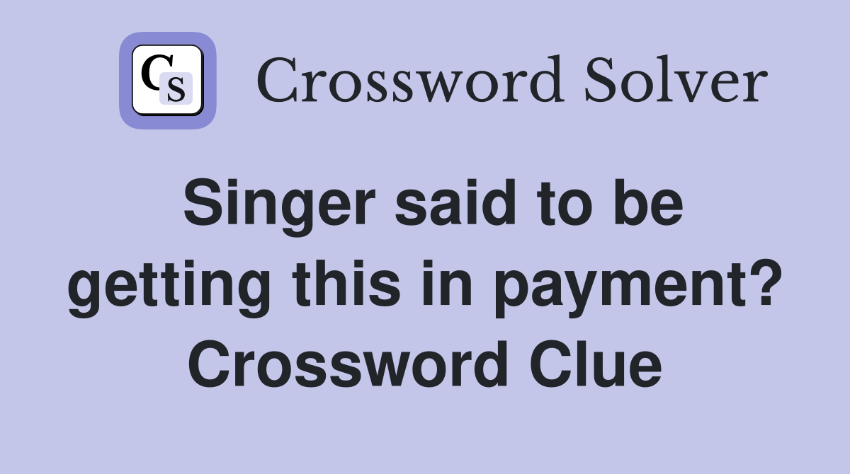 Singer said to be getting this in payment? Crossword Clue Answers